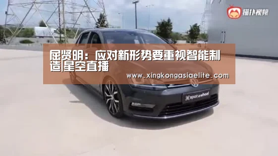 屈贤明:应对新形势要重视智能制造|星空直播(图2) 星空体育